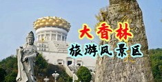 骚货被操视频中国浙江-绍兴大香林旅游风景区